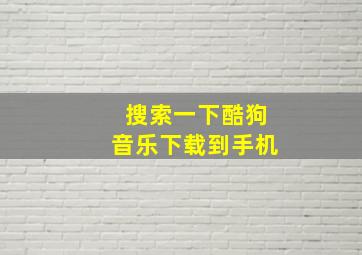 搜索一下酷狗音乐下载到手机