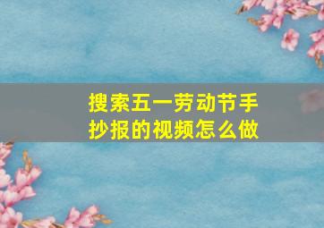 搜索五一劳动节手抄报的视频怎么做