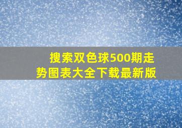 搜索双色球500期走势图表大全下载最新版