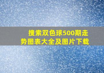 搜索双色球500期走势图表大全及图片下载