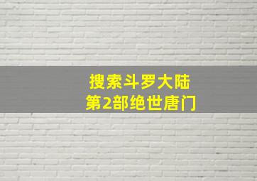 搜索斗罗大陆第2部绝世唐门