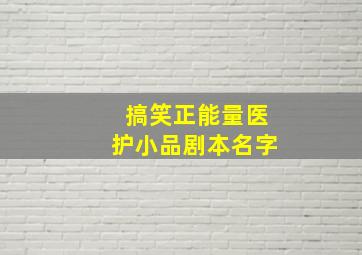 搞笑正能量医护小品剧本名字