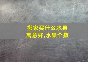 搬家买什么水果寓意好,水果个数