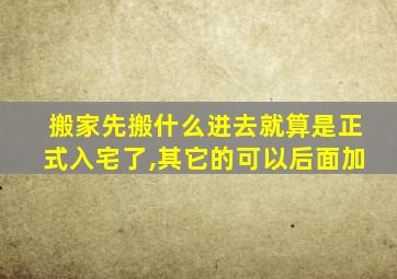 搬家先搬什么进去就算是正式入宅了,其它的可以后面加