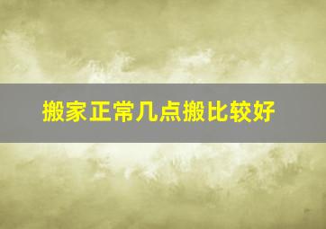 搬家正常几点搬比较好