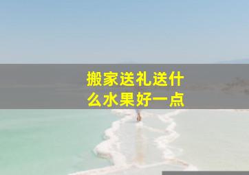 搬家送礼送什么水果好一点