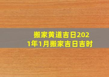 搬家黄道吉日2021年1月搬家吉日吉时