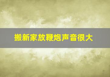 搬新家放鞭炮声音很大