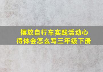 摆放自行车实践活动心得体会怎么写三年级下册