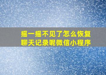 摇一摇不见了怎么恢复聊天记录呢微信小程序