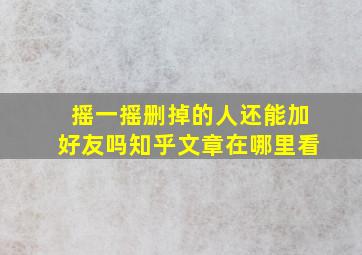 摇一摇删掉的人还能加好友吗知乎文章在哪里看