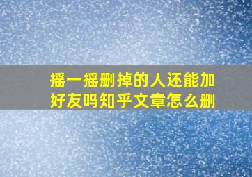 摇一摇删掉的人还能加好友吗知乎文章怎么删