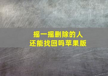 摇一摇删除的人还能找回吗苹果版