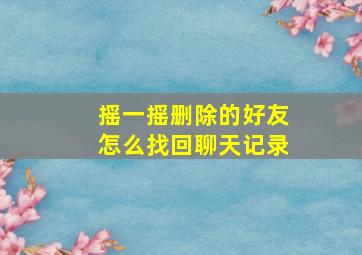 摇一摇删除的好友怎么找回聊天记录