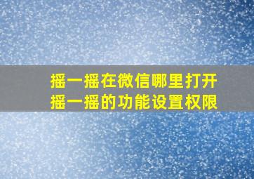 摇一摇在微信哪里打开摇一摇的功能设置权限