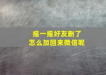 摇一摇好友删了怎么加回来微信呢