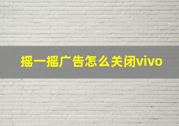 摇一摇广告怎么关闭vivo