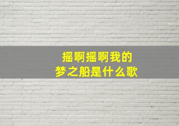 摇啊摇啊我的梦之船是什么歌