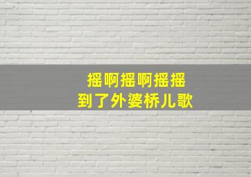 摇啊摇啊摇摇到了外婆桥儿歌