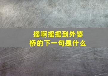 摇啊摇摇到外婆桥的下一句是什么