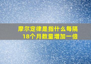 摩尔定律是指什么每隔18个月数量增加一倍