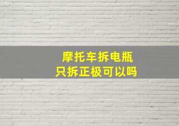 摩托车拆电瓶只拆正极可以吗