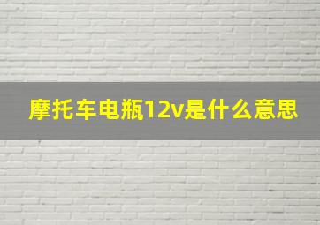 摩托车电瓶12v是什么意思