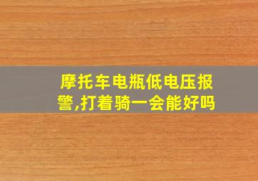 摩托车电瓶低电压报警,打着骑一会能好吗