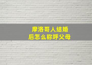 摩洛哥人结婚后怎么称呼父母