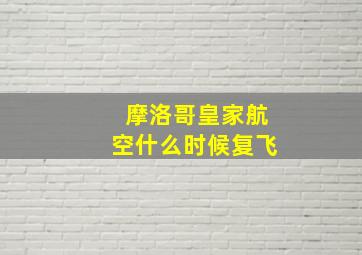 摩洛哥皇家航空什么时候复飞