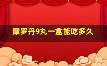 摩罗丹9丸一盒能吃多久