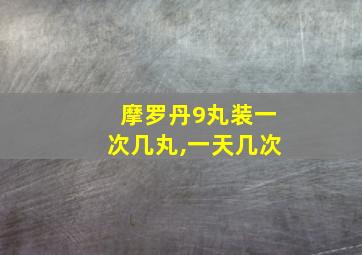 摩罗丹9丸装一次几丸,一天几次