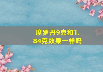 摩罗丹9克和1.84克效果一样吗