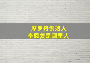 摩罗丹创始人李恩复是哪里人