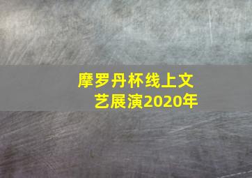 摩罗丹杯线上文艺展演2020年