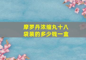 摩罗丹浓缩丸十八袋装的多少钱一盒