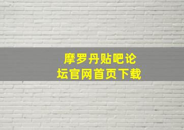 摩罗丹贴吧论坛官网首页下载