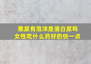 撒尿有泡沫是蛋白尿吗女性吃什么药好的快一点