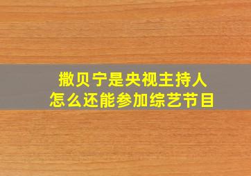 撒贝宁是央视主持人怎么还能参加综艺节目