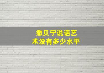 撒贝宁说话艺术没有多少水平