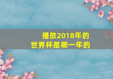 播放2018年的世界杯是哪一年的