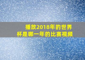 播放2018年的世界杯是哪一年的比赛视频