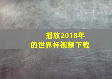 播放2018年的世界杯视频下载