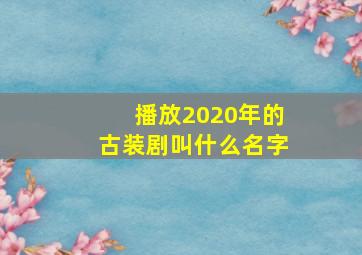 播放2020年的古装剧叫什么名字