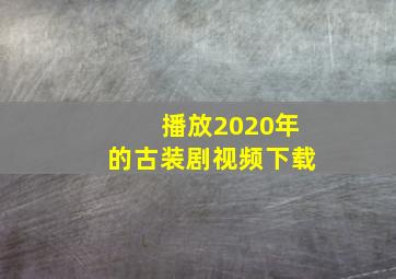 播放2020年的古装剧视频下载