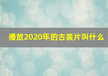 播放2020年的古装片叫什么