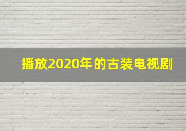 播放2020年的古装电视剧