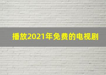 播放2021年免费的电视剧