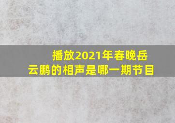 播放2021年春晚岳云鹏的相声是哪一期节目