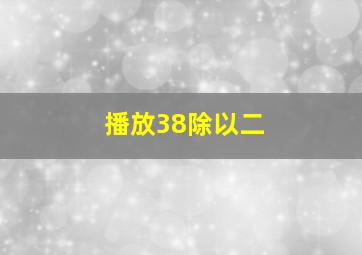 播放38除以二